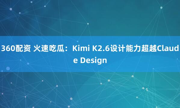 360配资 火速吃瓜：Kimi K2.6设计能力超越Claude Design