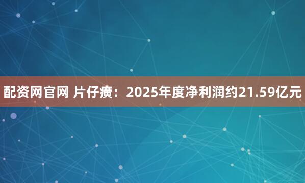配资网官网 片仔癀：2025年度净利润约21.59亿元