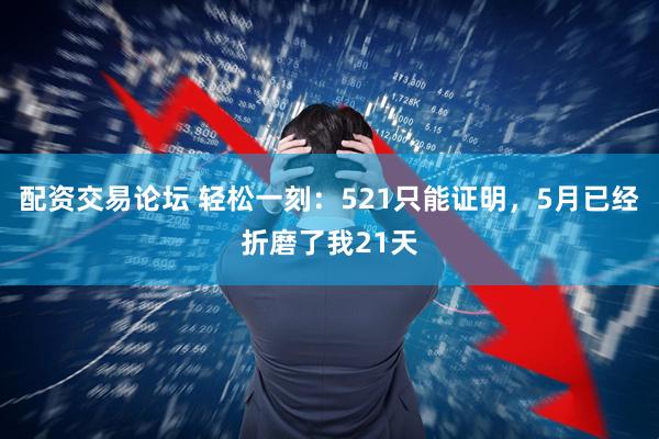 配资交易论坛 轻松一刻：521只能证明，5月已经折磨了我21天