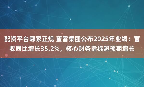 配资平台哪家正规 蜜雪集团公布2025年业绩：营收同比增长35.2%，核心财务指标超预期增长