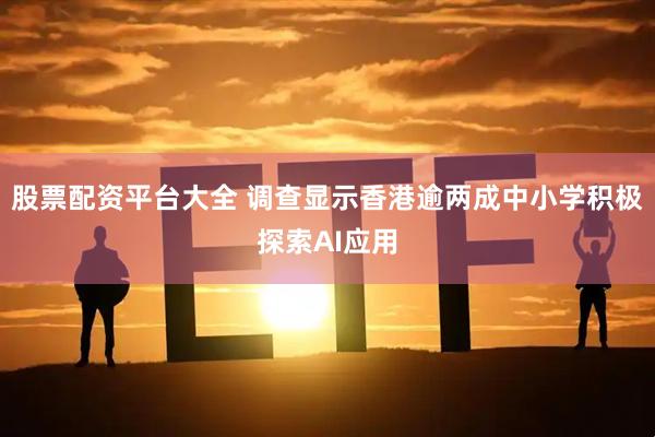 股票配资平台大全 调查显示香港逾两成中小学积极探索AI应用