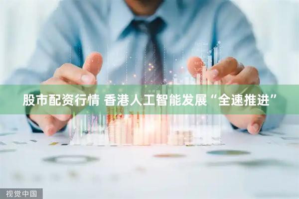 股市配资行情 香港人工智能发展“全速推进”