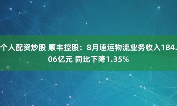 个人配资炒股 顺丰控股：8月速运物流业务收入184.06亿元 同比下降1.35%
